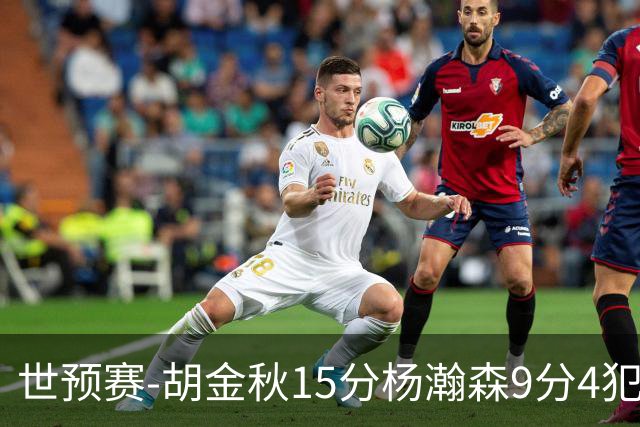 世预赛-胡金秋15分杨瀚森9分4犯 中国男篮主场负日本