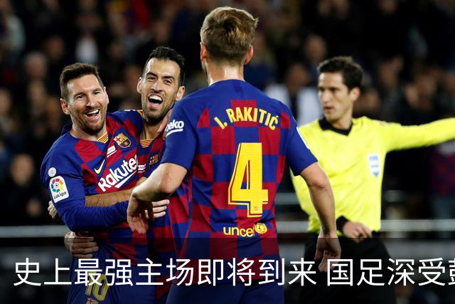 史上最强主场即将到来 国足深受鼓舞：一定要争气