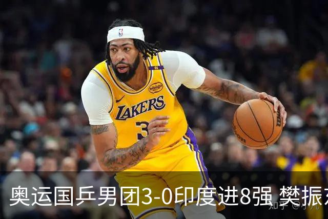 奥运国乒男团3-0印度进8强 樊振东逆转王楚钦横扫
