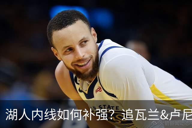 湖人内线如何补强？追瓦兰&卢尼还是交易迪亚巴特辅佐凯斯勒