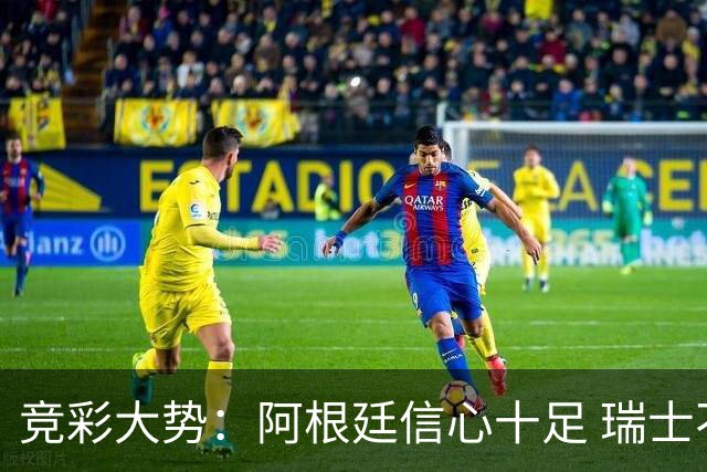 竞彩大势：阿根廷信心十足 瑞士不败可期