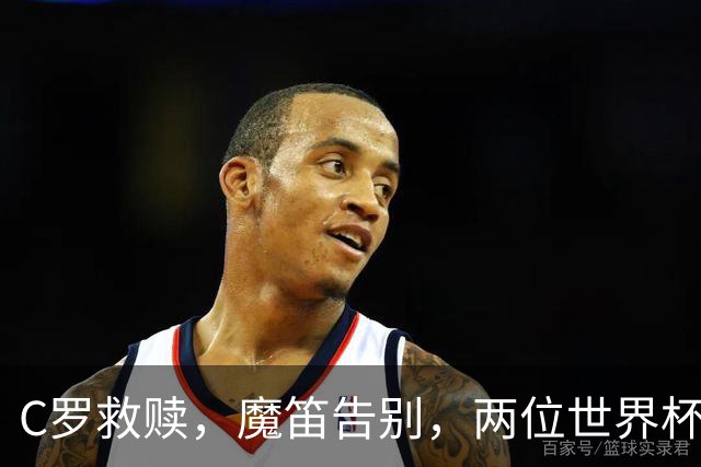 C罗救赎，魔笛告别，两位世界杯传奇终章交错