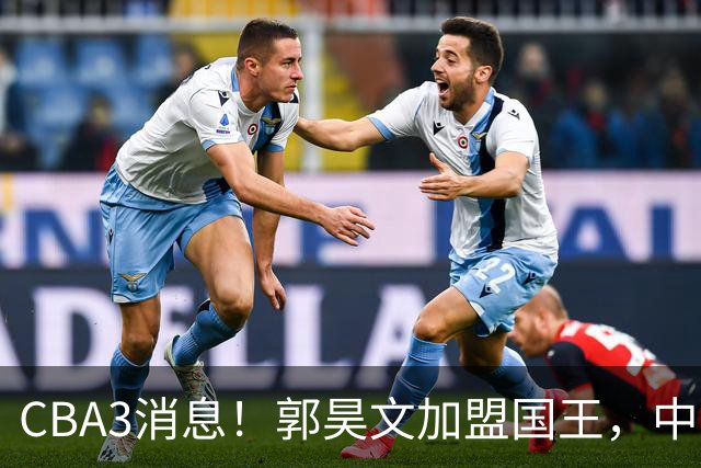 CBA3消息！郭昊文加盟国王，中国男篮抵达沈阳，杜锋观战粤BA！